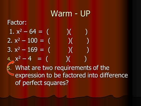Warm - UP Factor: 1. x 2 – 64 = ( )( ) 1. x 2 – 64 = ( )( ) 2. x 2 – 100 = ( )( ) 3. x 2 – 169 = ( )( ) 4. x 2 – 4 = ( )( ) 5. What are two requirements.