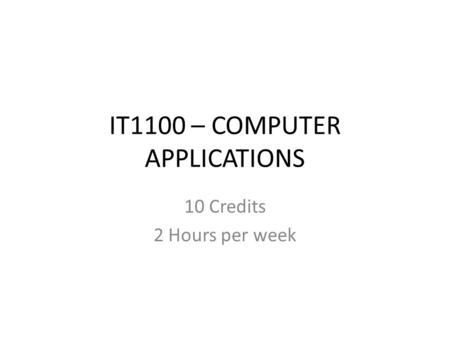 IT1100 – COMPUTER APPLICATIONS 10 Credits 2 Hours per week.