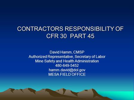 CONTRACTORS RESPONSIBILITY OF CFR 30 PART 45 David Hamm, CMSP Authorized Representative, Secretary of Labor Mine Safety and Health Administration 480-649-5452.