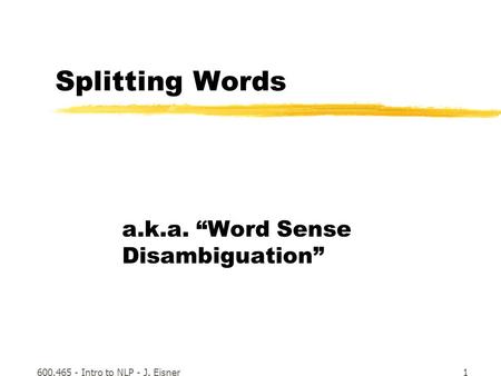 600.465 - Intro to NLP - J. Eisner1 Splitting Words a.k.a. “Word Sense Disambiguation”