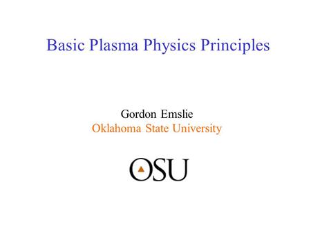 Basic Plasma Physics Principles Gordon Emslie Oklahoma State University.