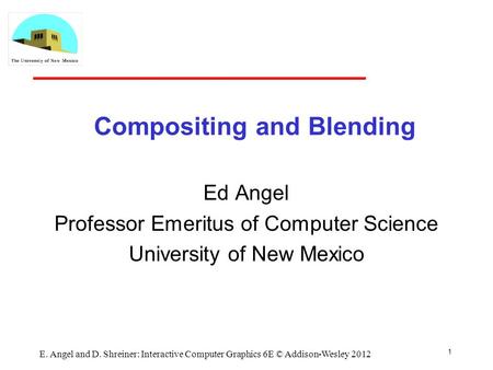 Compositing and Blending Ed Angel Professor Emeritus of Computer Science University of New Mexico 1 E. Angel and D. Shreiner: Interactive Computer Graphics.