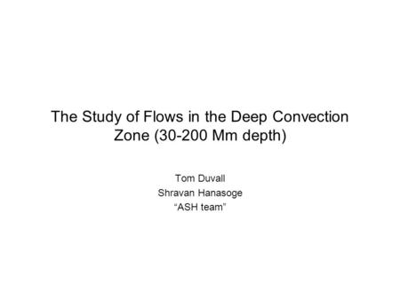 The Study of Flows in the Deep Convection Zone (30-200 Mm depth) Tom Duvall Shravan Hanasoge “ASH team”