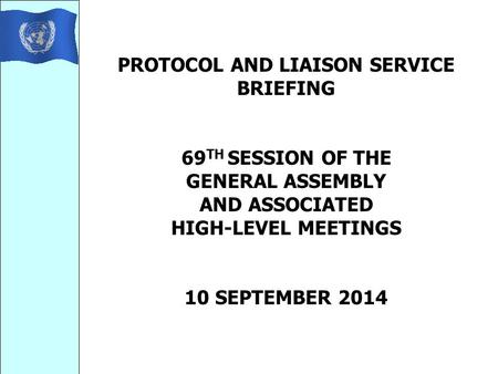 PROTOCOL AND LIAISON SERVICE BRIEFING 69 TH SESSION OF THE GENERAL ASSEMBLY AND ASSOCIATED HIGH-LEVEL MEETINGS 10 SEPTEMBER 2014.