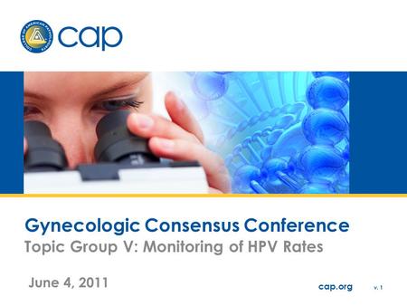Cap.org v. 1 Gynecologic Consensus Conference Topic Group V: Monitoring of HPV Rates June 4, 2011.