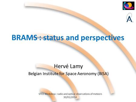 STCE Workshop : radio and optical observations of meteors 30/01/2014 BRAMS : status and perspectives Hervé Lamy Belgian Institute for Space Aeronomy (BISA)