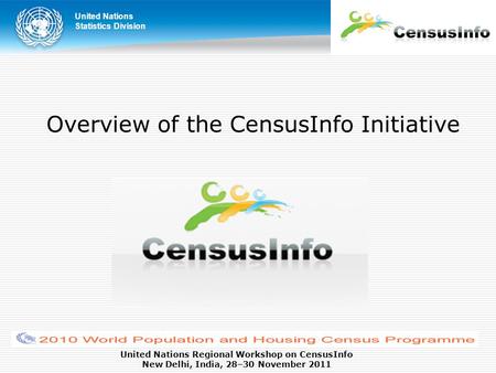 United Nations Statistics Division United Nations Regional Workshop on CensusInfo New Delhi, India, 28–30 November 2011 Overview of the CensusInfo Initiative.