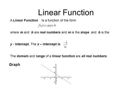 Linear Function A Linear Function Is a function of the form where m and b are real numbers and m is the slope and b is the y - intercept. The x – intercept.