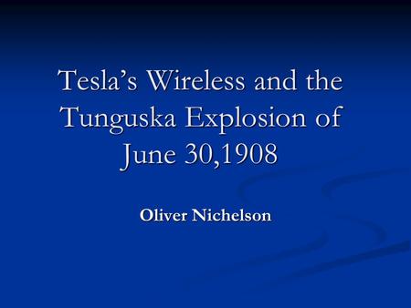 Tesla’s Wireless and the Tunguska Explosion of June 30,1908 Oliver Nichelson.