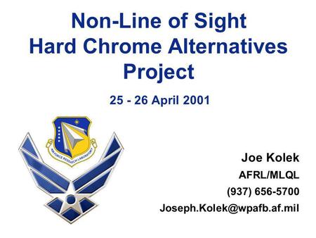 Non-Line of Sight Hard Chrome Alternatives Project 25 - 26 April 2001 Joe Kolek AFRL/MLQL (937) 656-5700