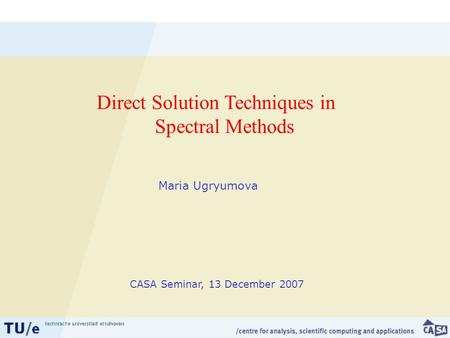 Maria Ugryumova Direct Solution Techniques in Spectral Methods CASA Seminar, 13 December 2007.
