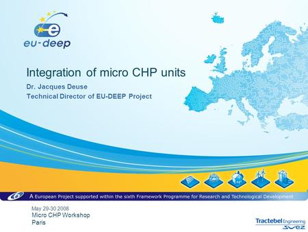 May 29-30 2008 Micro CHP Workshop Paris Integration of micro CHP units Dr. Jacques Deuse Technical Director of EU-DEEP Project.