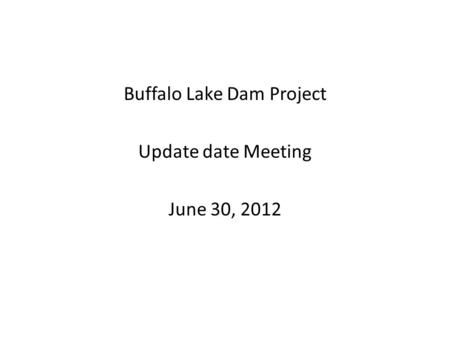 Buffalo Lake Dam Project Update date Meeting June 30, 2012.