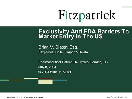 Www.fitzpatrickcella.com Exclusivity And FDA Barriers To Market Entry In The US Brian V. Slater, Esq. Fitzpatrick, Cella, Harper & Scinto Pharmaceutical.