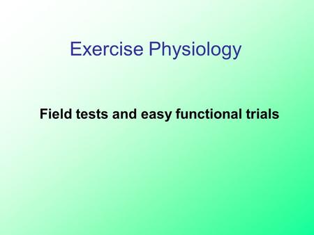 Field tests and easy functional trials Exercise Physiology.