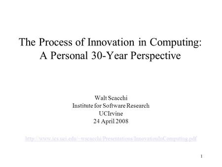 1 The Process of Innovation in Computing: A Personal 30-Year Perspective Walt Scacchi Institute for Software Research UCIrvine 24 April 2008