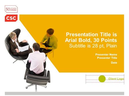 Presentation Title is Arial Bold, 30 Points Subtitle is 28 pt, Plain Presenter Name Presenter Title Date Client Logo.