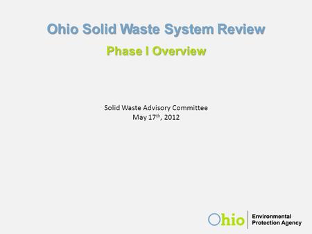 Ohio Solid Waste System Review Phase I Overview Solid Waste Advisory Committee May 17 th, 2012.