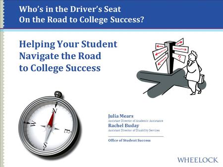 Who’s in the Driver’s Seat On the Road to College Success? Helping Your Student Navigate the Road to College Success Julia Mears Assistant Director of.