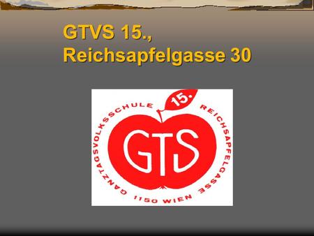 GTVS 15., Reichsapfelgasse 30. Our school is a full-day- primary school in Vienna, Austria, in the 15 th district.