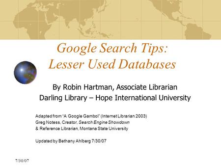 7/30/07 Google Search Tips: Lesser Used Databases By Robin Hartman, Associate Librarian Darling Library – Hope International University Adapted from “A.