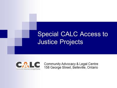 Special CALC Access to Justice Projects Community Advocacy & Legal Centre 158 George Street, Belleville, Ontario.