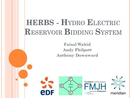 HERBS - H YDRO E LECTRIC R ESERVOIR B IDDING S YSTEM Faisal Wahid Andy Philpott Anthony Downward.