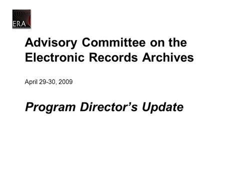 Advisory Committee on the Electronic Records Archives April 29-30, 2009 Program Director’s Update.
