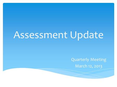Assessment Update Quarterly Meeting March 12, 2013.
