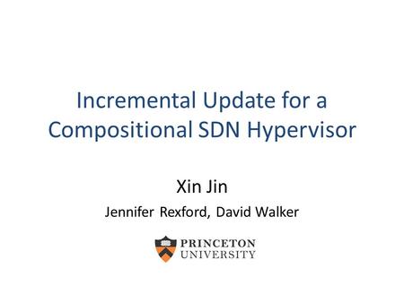 Incremental Update for a Compositional SDN Hypervisor Xin Jin Jennifer Rexford, David Walker.