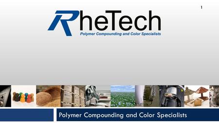 Polymer Compounding and Color Specialists 1. RheTech, Inc.  Leading Thermoplastics Compounder  Reinforced Polypropylenes, TPO’s and Polyamides  Founded.