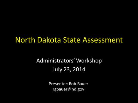 North Dakota State Assessment Administrators’ Workshop July 23, 2014 Presenter: Rob Bauer