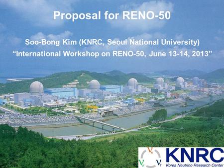 Proposal for RENO-50 Soo-Bong Kim (KNRC, Seoul National University) “International Workshop on RENO-50, June 13-14, 2013”