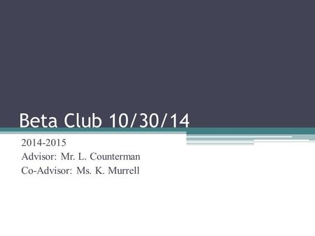 Beta Club 10/30/14 2014-2015 Advisor: Mr. L. Counterman Co-Advisor: Ms. K. Murrell.
