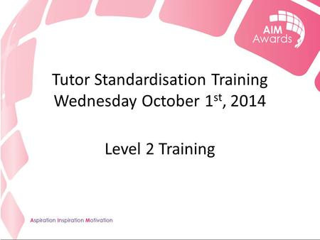 Tutor Standardisation Training Wednesday October 1 st, 2014 Level 2 Training.