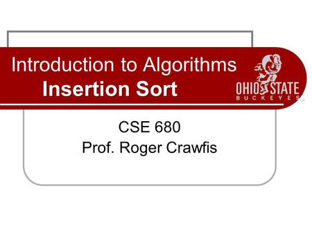 Insertion Sort Introduction to Algorithms Insertion Sort CSE 680 Prof. Roger Crawfis.