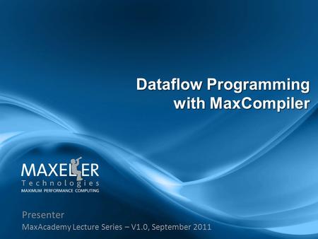 Presenter MaxAcademy Lecture Series – V1.0, September 2011 Dataflow Programming with MaxCompiler.