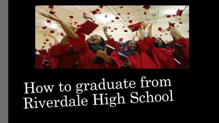 How to graduate from Riverdale High School. Requirements to graduate: What year did you enter High School? Use the year entered high school to determine.