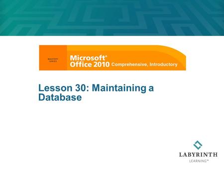 Lesson 30: Maintaining a Database. Learning Objectives After studying this lesson, you will be able to:  Change the layout of a table by adjusting column.