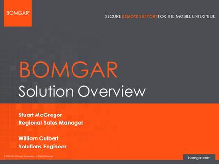 Bomgar Product Strategy SECURE REMOTE SUPPORT FOR THE MOBILE ENTERPRISE © 2011 Bomgar Corporation | CONFIDENTIAL BOMGAR Solution Overview Stuart McGregor.