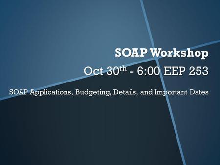 SOAP Workshop Oct 30 th - 6:00 EEP 253 SOAP Applications, Budgeting, Details, and Important Dates.