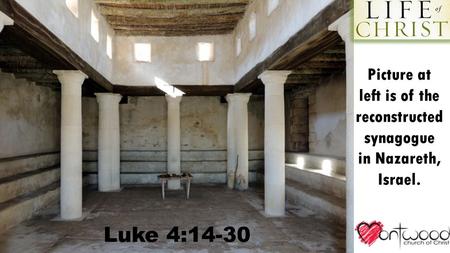 Luke 4:14-30 Picture at left is of the reconstructed synagogue in Nazareth, Israel.