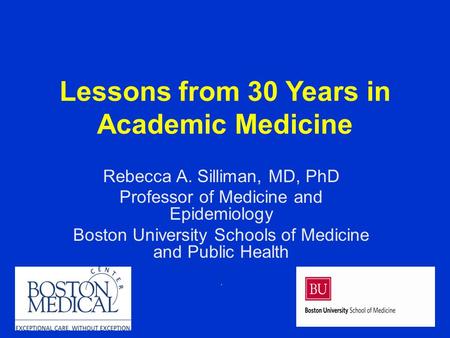 Lessons from 30 Years in Academic Medicine Rebecca A. Silliman, MD, PhD Professor of Medicine and Epidemiology Boston University Schools of Medicine and.