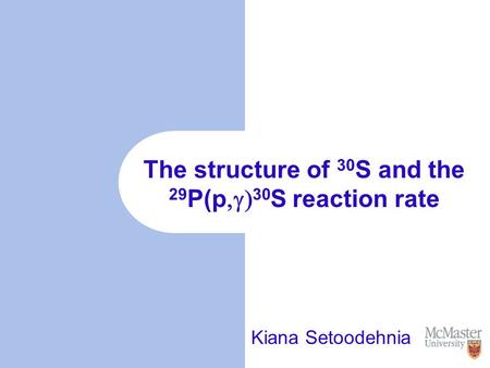 The structure of 30 S and the 29 P(p  30 S reaction rate Kiana Setoodehnia.