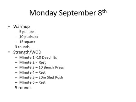 Monday September 8 th Warmup – 5 pullups – 10 pushups – 15 squats 3 rounds Strength/WOD – Minute 1 -10 Deadlifts – Minute 2 - Rest – Minute 3 – 10 Bench.
