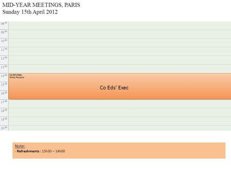 MID-YEAR MEETINGS, PARIS Sunday 15th April 2012 Co Eds’ Exec Note: - Refreshments : 13h30 – 14h00.
