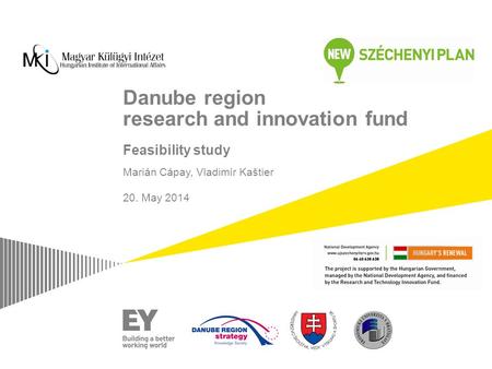 Danube region research and innovation fund Feasibility study Marián Cápay, Vladimír Kaštier 20. May 2014 Length: 15 minutes Main goal: Get them involved.