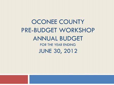 OCONEE COUNTY PRE-BUDGET WORKSHOP ANNUAL BUDGET FOR THE YEAR ENDING JUNE 30, 2012.