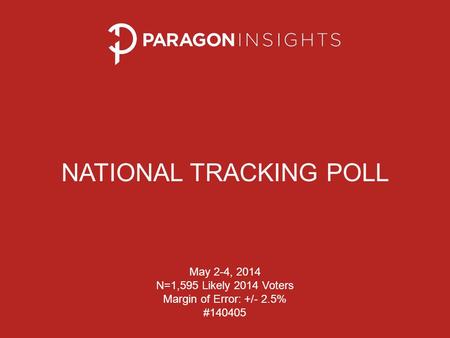 NATIONAL TRACKING POLL May 2-4, 2014 N=1,595 Likely 2014 Voters Margin of Error: +/- 2.5% #140405.