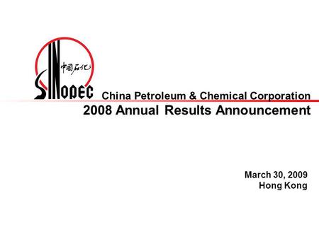 China Petroleum & Chemical Corporation 2008 Annual Results Announcement March 30, 2009 Hong Kong.
